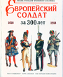 Европейский солдат за 300 лет (1618-1918). Энциклопедия военного костюма