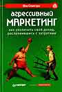 Агрессивный маркетинг: Как увеличить свой доход, расправившись с затратами