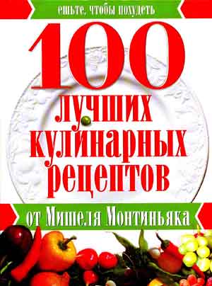 Подробно о книге: 100 лучших кулинарных рецептов от Мишеля Монтиньяка