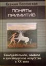 Понять примитив: Самодеятельное, наивное и аутсайдерское искусство в XX веке