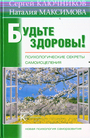 Будьте здоровы!: психологические секреты самоисцеления