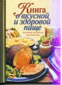 Книга о вкусной и здоровой пище. Поэтапные инструкции приготовления