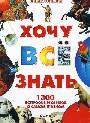 Хочу все знать. 1300 вопросов и ответов о самом главном