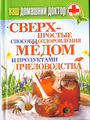 Ваш домашний доктор. Сверхпростые  способы оздоровления  мёдом и продуктами пчел