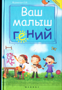 Ваш малыш гений: инетелектуальное развитие ребенка от 0 до 7 лет