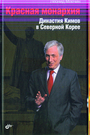 Красная монархия. Династия Кимов в Северной Корее