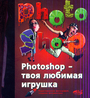 Photoshop - твоя любимая игрушка