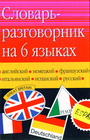 Словарь-разговорник на 6 языках: русском,английском ,немецком .французком.итальянском .испанском