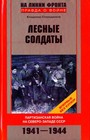 Лесные солдаты. Партизанская война на северо западе СССР 1941-44